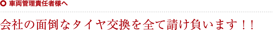 車両管理責任者様へ 会社の面倒なタイヤ交換を全て請け負います!!